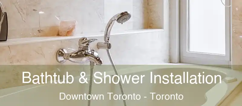 Bathtub & Shower Installation Downtown Toronto - Toronto