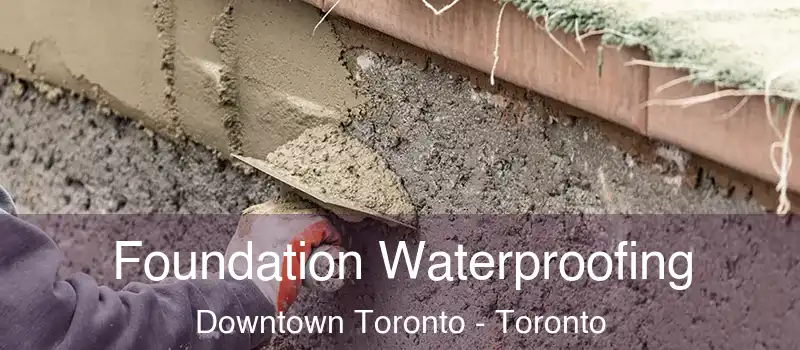 Foundation Waterproofing Downtown Toronto - Toronto