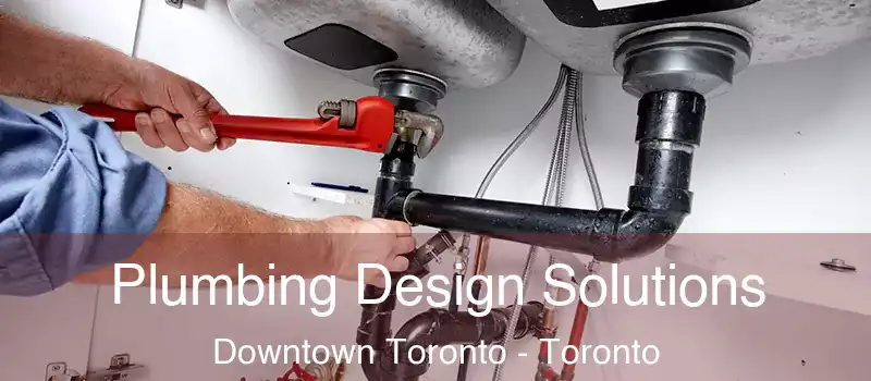  Plumbing Design Solutions Downtown Toronto - Toronto
