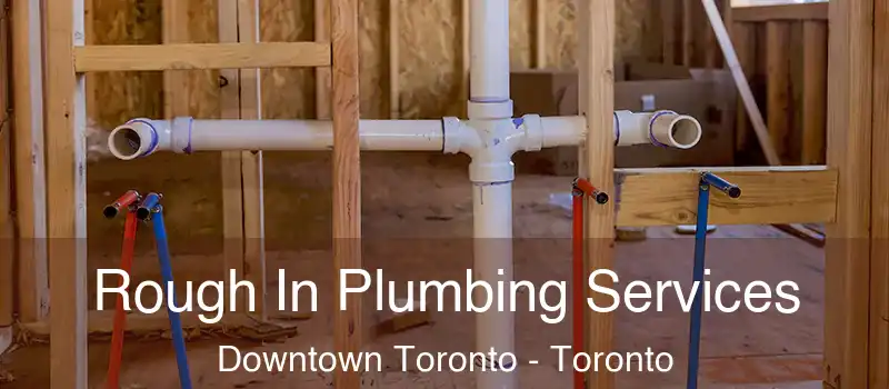 Rough In Plumbing Services Downtown Toronto - Toronto