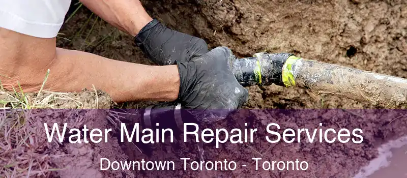 Water Main Repair Services Downtown Toronto - Toronto