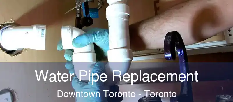 Water Pipe Replacement Downtown Toronto - Toronto